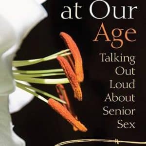 Naked at Our Age or Talking Out Loud About Senior Sex