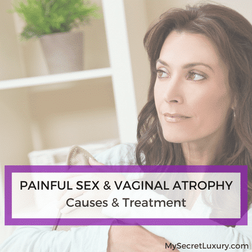 Painful Sexual Intercourse & Vaginal Atrophy – Causes & Treatment